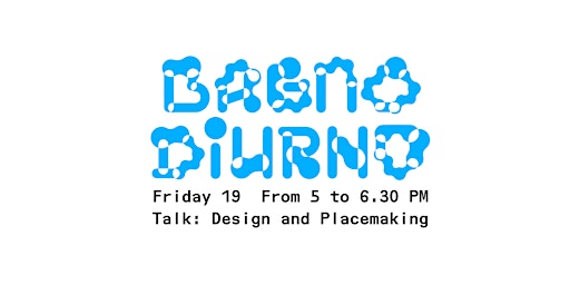 Bagno Diurno - TALK: Design and Placemaking primary image