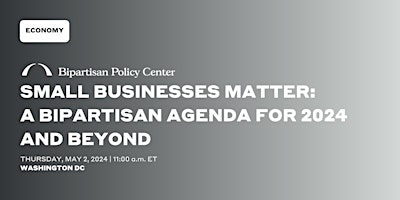 Small Businesses Matter: A Bipartisan Agenda for 2024 and Beyond primary image