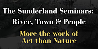 Primaire afbeelding van Sunderland Seminars: River, Town & People-More the work of Art than Nature