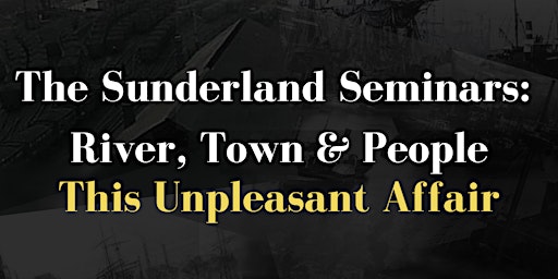 Hauptbild für Sunderland Seminars: River, Town & People- This Unpleasant Affair