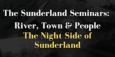 Sunderland Seminars: River, Town and People-The Night Side of Sunderland primary image