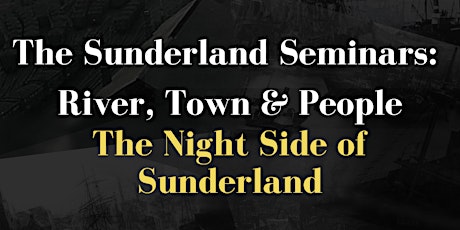 Sunderland Seminars: River, Town and People-The Night Side of Sunderland