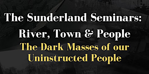Imagem principal do evento Sunderland Seminars-The Dark Masses of our Uninstructed People