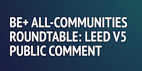 BE+ All-Communities Roundtable: LEED v5 Public Comment