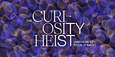 The Curiosity Heist (and how to steal it back) Tilt x  Anne-Laure Le Cunff