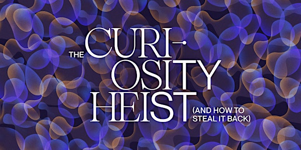 The Curiosity Heist (and how to steal it back) Tilt x  Anne-Laure Le Cunff