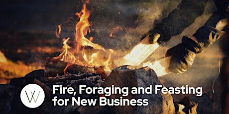 Fire, Foraging and Feasting for New Business (invite only)