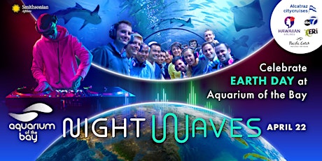 NightWaves - EARTH DAY at Aquarium of the Bay