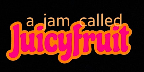 SUN MAY 26th a JAM called JUICYFRUIT Returns! w Extra OXTAIL GRAVY!