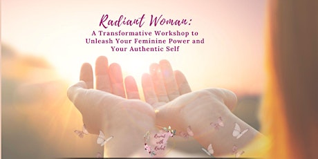 Radiant Woman: A Transformative Workshop to Unleash Your Feminine Power and Embrace Your Authentic S