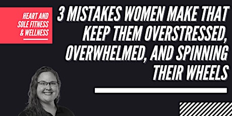 3 Mistakes Women Make That Keep Them Overstressed & Overwhelmed