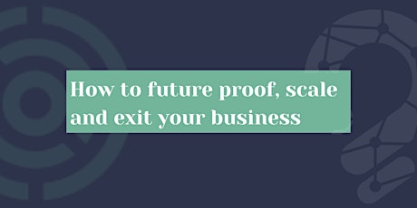 How to future proof, scale and exit your business