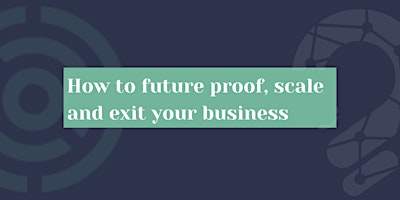How to future proof, scale and exit your business primary image