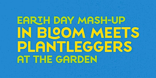 Imagem principal do evento Earth Day Mash-Up: In Bloom meets Plantleggers