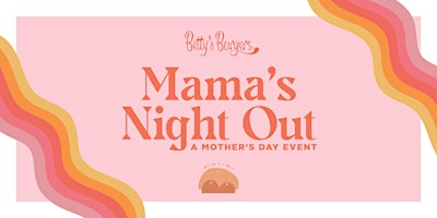 Betty's Burgers presents Mama's Night Out! A Mother's Day Event primary image