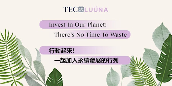 TEC x LUÜNA| Invest In Our Planet: There's No Time To Waste