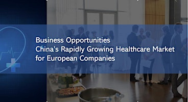 Primaire afbeelding van Business Opportunities from China’s Rapidly Growing Healthcare Market for European Companies