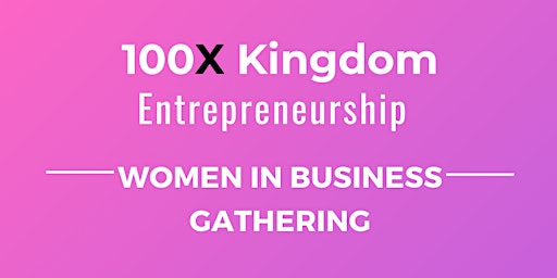 100X Kingdom: Women in Business Gathering (Roundtable 3) primary image