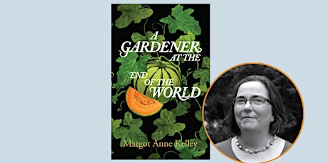A GARDENER AT THE END OF THE WORLD by Margot Anne Kelley