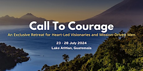 Call To Courage: Exclusive Retreat for Heart Led and Mission Driven Men: Guatemala