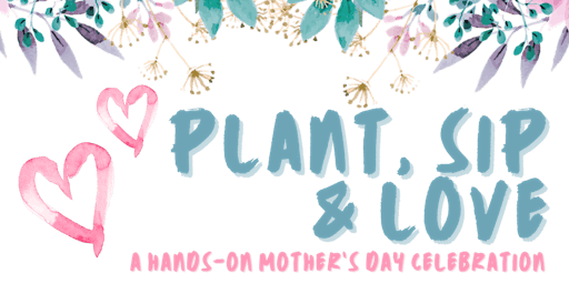 Immagine principale di Plant, Sip, Love: A Hands-On Mother’s Day Celebration 