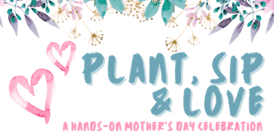 Imagen principal de Plant, Sip, Love: A Hands-On Mother’s Day Celebration