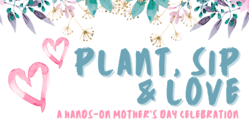 Imagen principal de Plant, Sip, Love: A Hands-On Mother’s Day Celebration