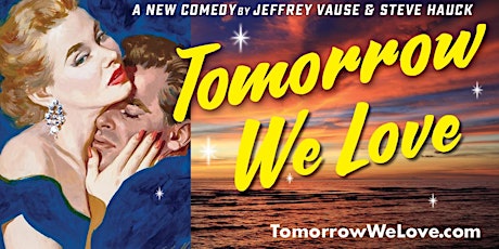 TOMORROW WE LOVE  a new comedy by JEFFREY VAUSE and STEVE HAUCK