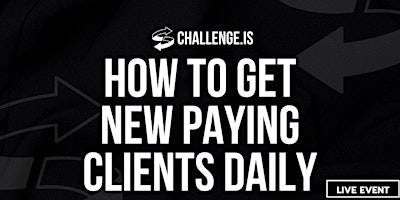 Primaire afbeelding van Challenge.IS: How To Get New Paying Clients Daily