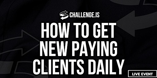 Primaire afbeelding van Challenge.IS: How To Get New Paying Clients Daily