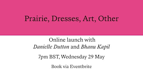 Danielle Dutton: Launch of Prairie, Dresses, Art, Other, with Bhanu Kapil