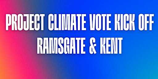 Imagem principal do evento Project Climate Vote Kick off - Ramsgate & Kent