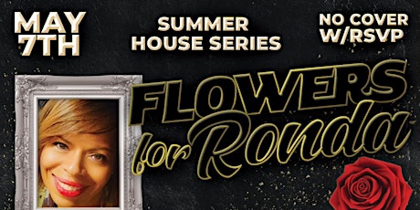 Summer House Series presents Flowers for Ronda Appreciation/ B- Day