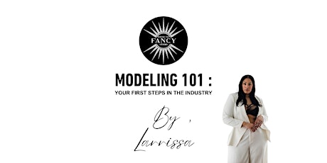 MODELING 101 : YOUR FIRST STEPS IN THE INDUSTRY BY, LARRISSA