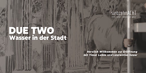 DUE TWO - Wasser in der Stadt | Vernissage - siebzehnACHT