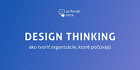 Design Thinking: ako tvoriť organizácie, ktoré počúvajú