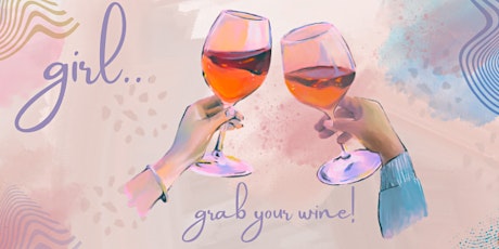 GIRL,  GRAB YOUR WINE! ( Mothers Day Event)