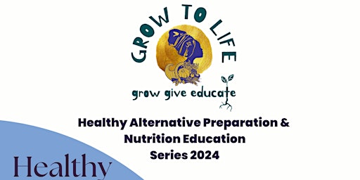 Grow to Life's HEALTHY ALTERNATIVE PREP &  NUTRITION EDUC SERIES 2024 primary image