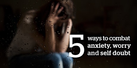 5 ways to combat anxiety, worry & self-doubt