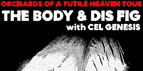 The Body & Dis Fig -Orchards of a Futile Heaven Tour