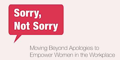 Sorry, Not Sorry: Moving Beyond Apologies to Empower Women in the Workplace