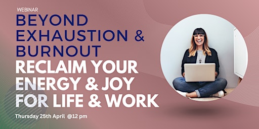 Hauptbild für Beyond Exhaustion & Burnout: How to Reclaim Your Energy & Joy For Life & Work