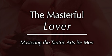 The Masterful Lover - Mastering The Tantric Arts for Men primary image