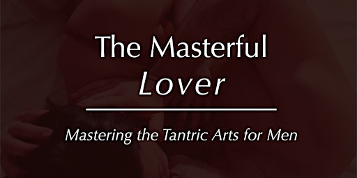 Hauptbild für The Masterful Lover - Mastering The Tantric Arts for Men