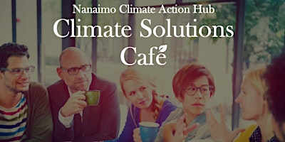 Imagem principal do evento Climate Solutions Café - Hosted by Nanaimo Climate Action Hub (NCAH)