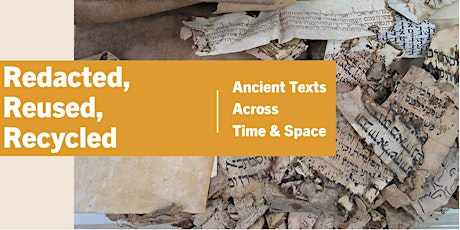 Redacted, Reused, Recycled: Ancient Texts Across Time & Space