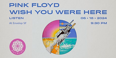 Pink Floyd - Wish You Were Here: LISTEN | Envelop SF (9:30pm)