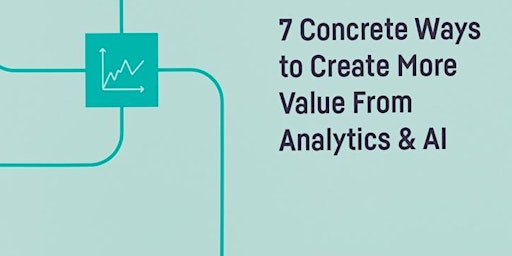Primaire afbeelding van 7 Tangible Ways to Create More Business Value From Analytics & AI