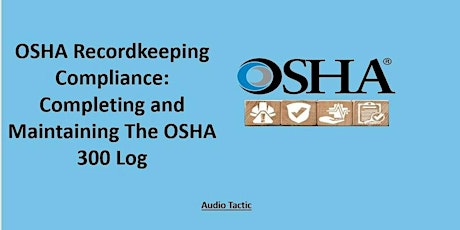 OSHA Recordkeeping Compliance: Completing and Maintaining The OSHA 300 Log.