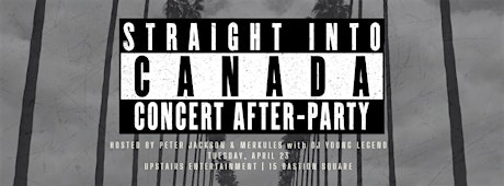 UPSTAIRS ENTERTAINMENT PRESENT: STRAIGHT INTO CANADA - CONCERT AFTER PARTY